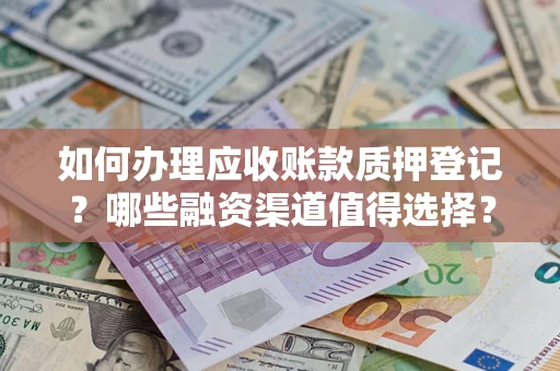 北京如何办理应收账款质押登记？哪些融资渠道值得选择？