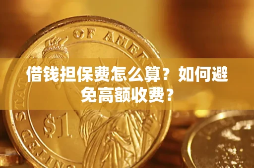 北京借钱担保费怎么算？如何避免高额收费？