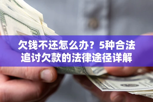 北京欠钱不还怎么办？5种合法追讨欠款的法律途径详解