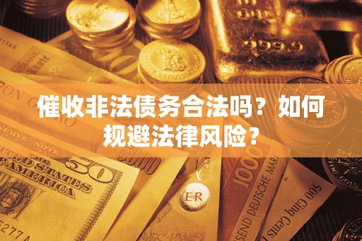 北京催收非法债务合法吗？如何规避法律风险？