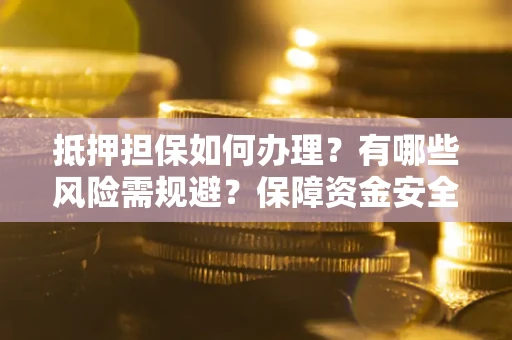北京抵押担保如何办理？有哪些风险需规避？保障资金安全