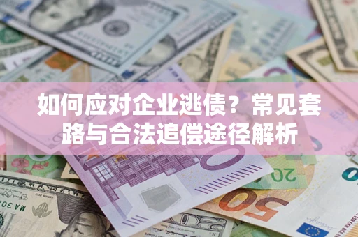 北京如何应对企业逃债？常见套路与合法追偿途径解析