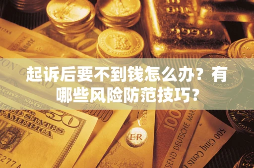 北京起诉后要不到钱怎么办?有哪些风险防范技巧? 北京起诉后要不到钱怎么办?有哪些风险防范技巧?