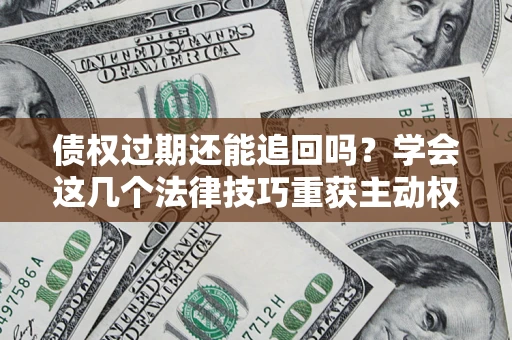 北京债权过期还能追回吗？学会这几个法律技巧重获主动权