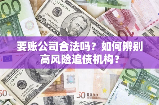 北京要账公司合法吗？如何辨别高风险追债机构？