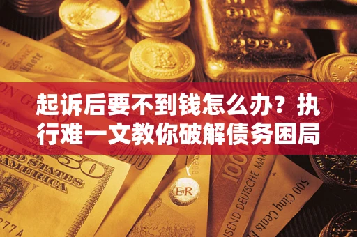 北京起诉后要不到钱怎么办？执行难一文教你破解债务困局