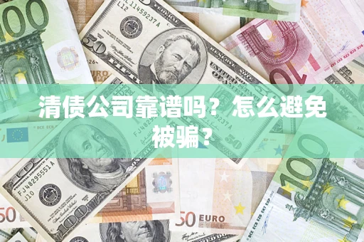 北京清债公司靠谱吗？怎么避免被骗？