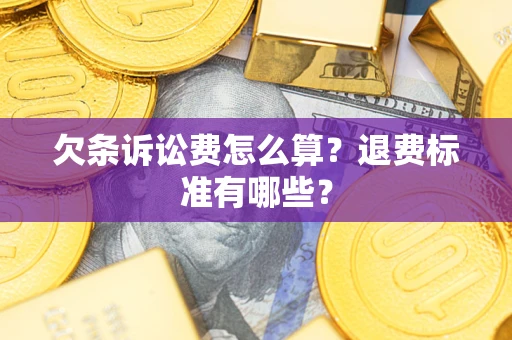 北京欠条诉讼费怎么算？退费标准有哪些？
