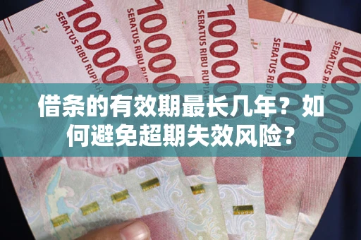 北京借条的有效期最长几年？如何避免超期失效风险？