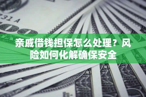 北京亲戚借钱担保怎么处理？风险如何化解确保安全