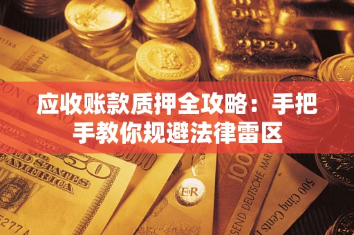 北京应收账款质押全攻略：手把手教你规避法律雷区