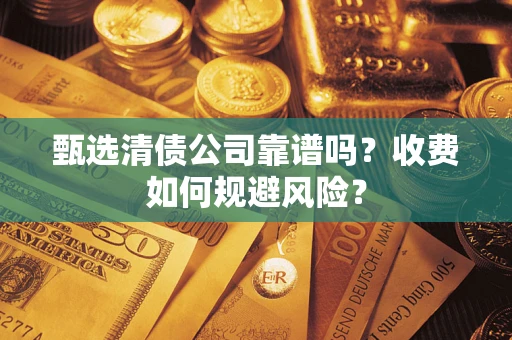 北京甄选清债公司靠谱吗？收费如何规避风险？