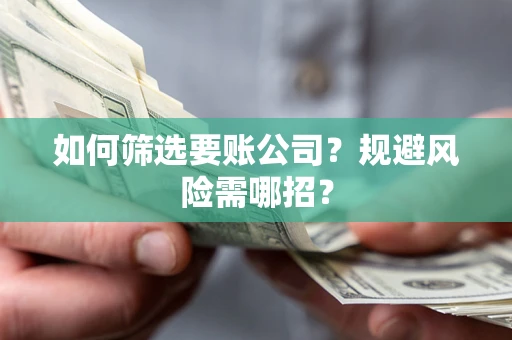 北京如何筛选要账公司？规避风险需哪招？