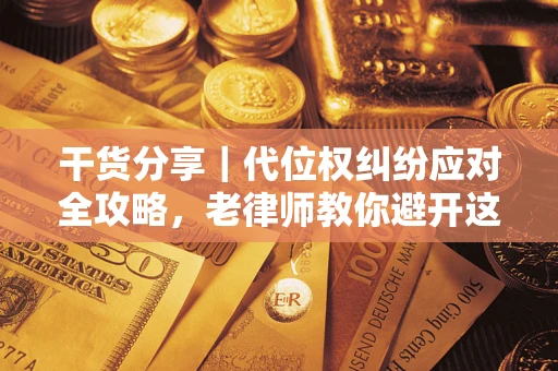 北京干货分享｜代位权纠纷应对全攻略，老律师教你避开这5大雷区