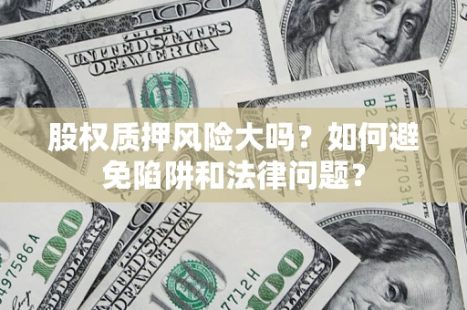 北京股权质押风险大吗？如何避免陷阱和法律问题？