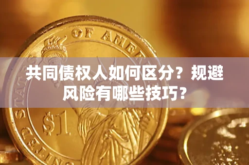 北京共同债权人如何区分？规避风险有哪些技巧？