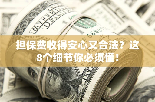 北京担保费收得安心又合法？这8个细节你必须懂！