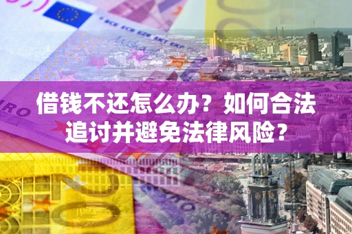 北京借钱不还怎么办？如何合法追讨并避免法律风险？