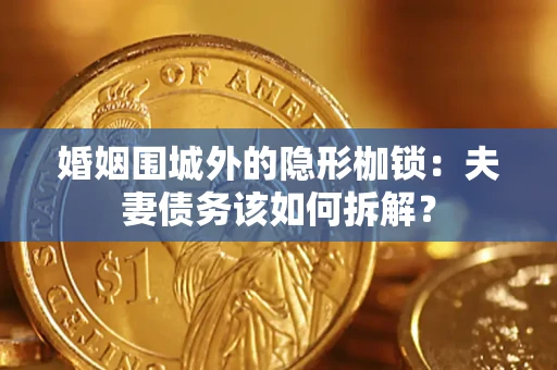 北京婚姻围城外的隐形枷锁：夫妻债务该如何拆解？
