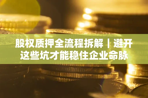 北京股权质押全流程拆解｜避开这些坑才能稳住企业命脉