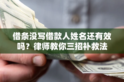 北京借条没写借款人姓名还有效吗？律师教你三招补救法