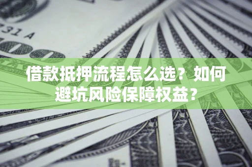 北京借款抵押流程怎么选？如何避坑风险保障权益？