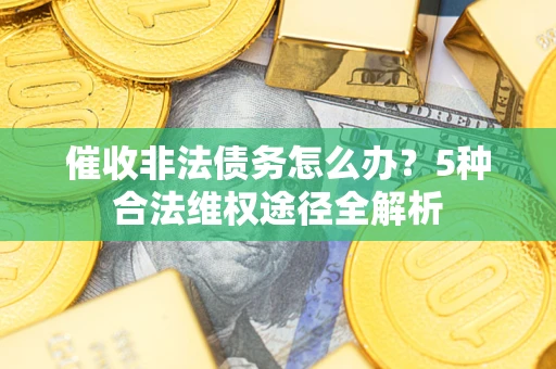 北京催收非法债务怎么办？5种合法维权途径全解析