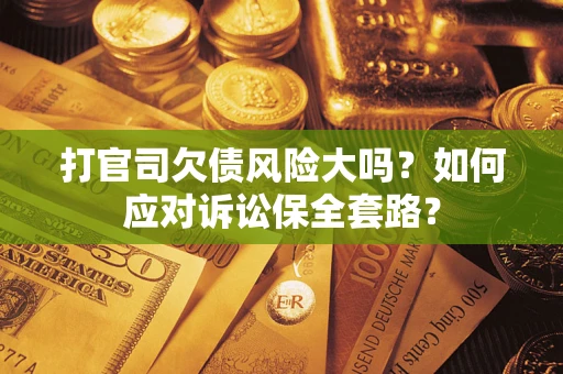 北京打官司欠债风险大吗？如何应对诉讼保全套路？