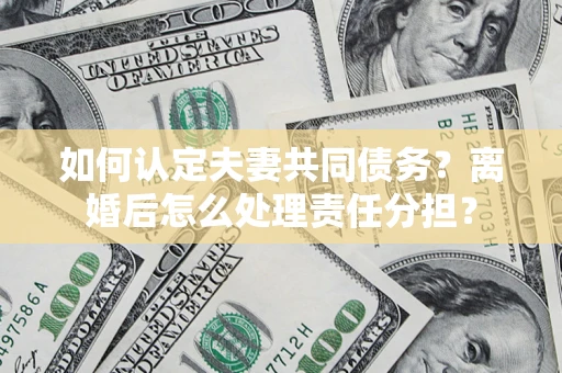 北京如何认定夫妻共同债务？离婚后怎么处理责任分担？