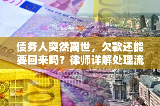 北京债务人突然离世，欠款还能要回来吗？律师详解处理流程