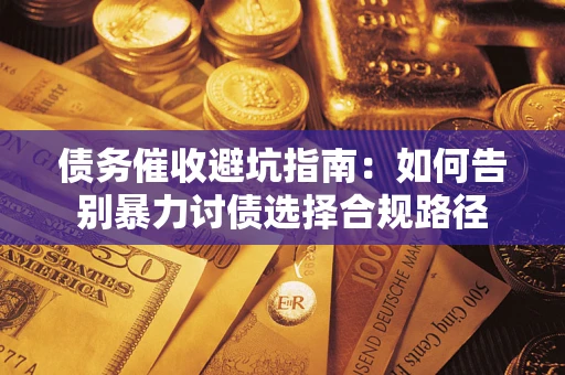 北京债务催收避坑指南：如何告别暴力讨债选择合规路径