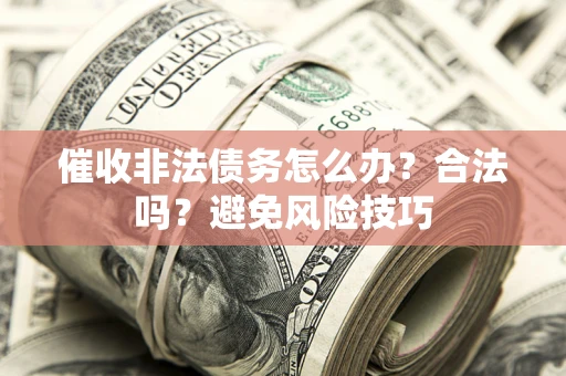 北京催收非法债务怎么办？合法吗？避免风险技巧