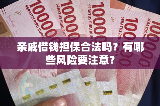 北京亲戚借钱担保合法吗？有哪些风险要注意？