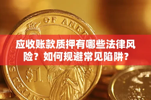 北京应收账款质押有哪些法律风险？如何规避常见陷阱？