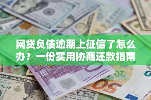 北京网贷负债逾期上征信了怎么办？一份实用协商还款指南请收好