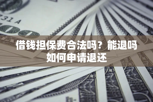 北京借钱担保费合法吗？能退吗如何申请退还
