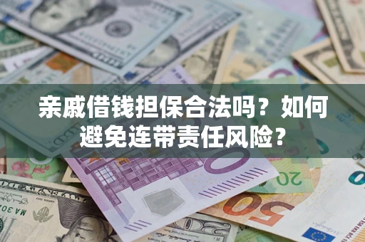 北京亲戚借钱担保合法吗？如何避免连带责任风险？