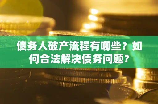 北京债务人破产流程有哪些？如何合法解决债务问题？