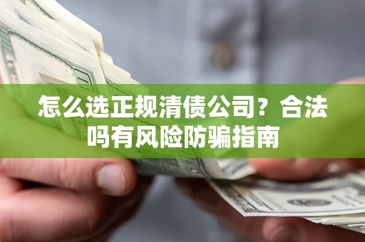 北京怎么选正规清债公司？合法吗有风险防骗指南