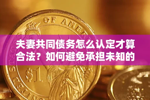 北京夫妻共同债务怎么认定才算合法？如何避免承担未知的债务风险？