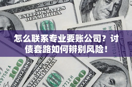 北京怎么联系专业要账公司？讨债套路如何辨别风险！