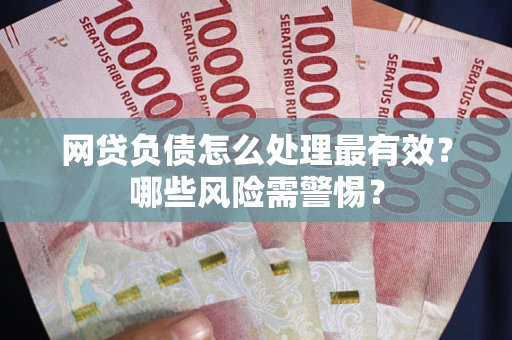北京网贷负债怎么处理最有效？哪些风险需警惕？