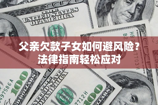 北京父亲欠款子女如何避风险？法律指南轻松应对