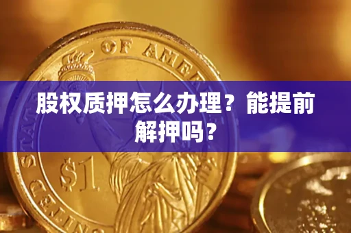 北京股权质押怎么办理？能提前解押吗？