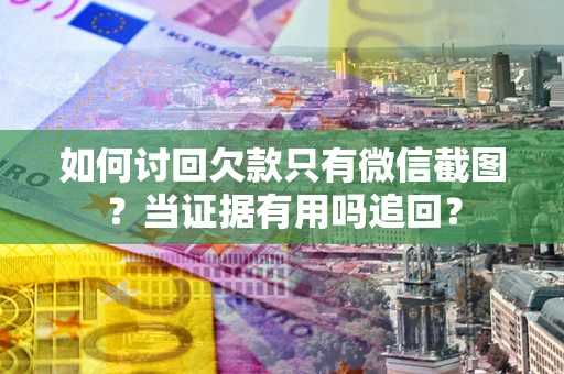 北京如何讨回欠款只有微信截图？当证据有用吗追回？