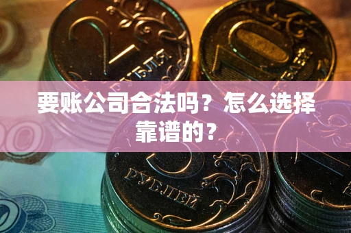 北京要账公司合法吗？怎么选择靠谱的？