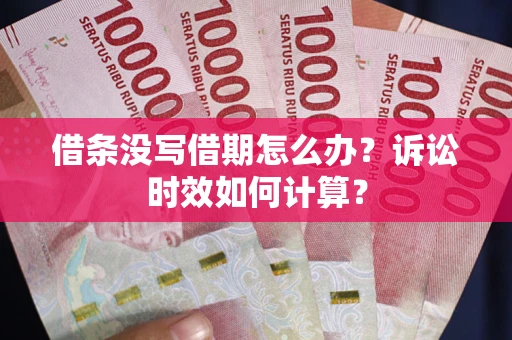 北京借条没写借期怎么办？诉讼时效如何计算？