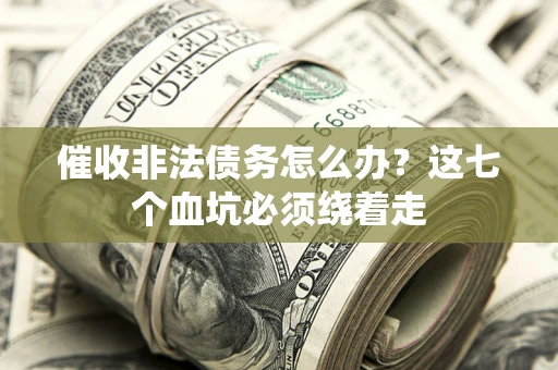 北京催收非法债务怎么办？这七个血坑必须绕着走