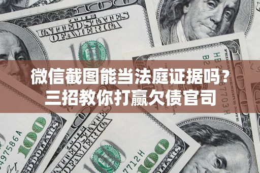 北京微信截图能当法庭证据吗？三招教你打赢欠债官司