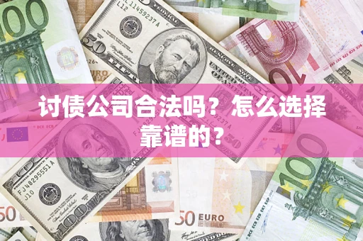北京讨债公司合法吗？怎么选择靠谱的？